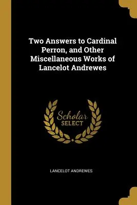 Două răspunsuri la cardinalul Perron și alte lucrări diverse ale lui Lancelot Andrewes - Two Answers to Cardinal Perron, and Other Miscellaneous Works of Lancelot Andrewes