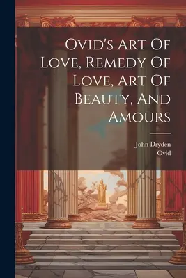 Arta iubirii, remediul iubirii, arta frumuseții și dragostea lui Ovidiu - Ovid's Art Of Love, Remedy Of Love, Art Of Beauty, And Amours