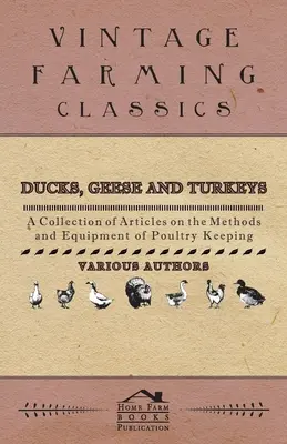 Rațe, gâște și curcani - O colecție de articole privind metodele și echipamentele de creștere a păsărilor de curte - Ducks, Geese and Turkeys - A Collection of Articles on the Methods and Equipment of Poultry Keeping