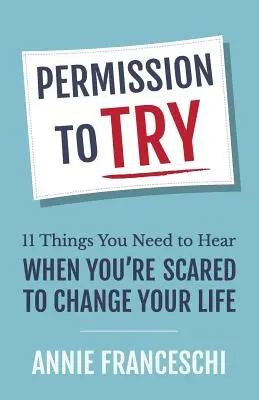 Permisiunea de a încerca: 11 lucruri pe care trebuie să le auzi când ți-e frică să îți schimbi viața - Permission to Try: 11 Things You Need to Hear When You're Scared to Change Your Life