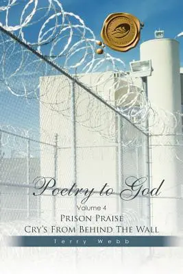 Poezie către Dumnezeu: Volumul 4: Strigătele de laudă ale închisorii din spatele zidului - Poetry to God: Volume 4: Prison Praise Cry's from Behind the Wall