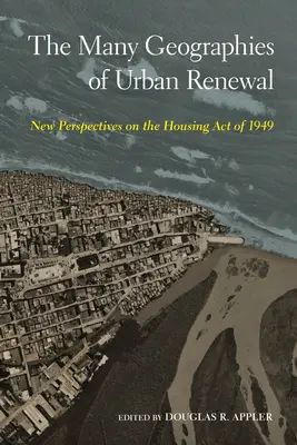 Numeroasele geografii ale reînnoirii urbane: Noi perspective asupra Legii locuinței din 1949 - The Many Geographies of Urban Renewal: New Perspectives on the Housing Act of 1949