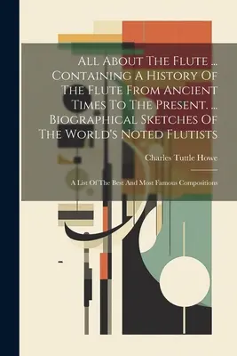Totul despre flaut ... Conține o istorie a flautului din cele mai vechi timpuri până în prezent. ... Schițe biografice ale flautiștilor de renume mondial: - All About The Flute ... Containing A History Of The Flute From Ancient Times To The Present. ... Biographical Sketches Of The World's Noted Flutists: