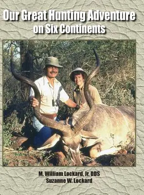 Marea noastră aventură de vânătoare pe șase continente: 48 de ani de experiență de vânătoare pe șase continente - Our Great Hunting Adventure on Six Continents: 48 Years of Hunting Experience on Six Continents
