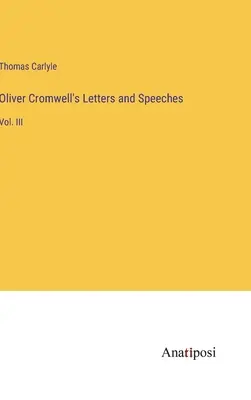 Scrisorile și discursurile lui Oliver Cromwell: Vol. III - Oliver Cromwell's Letters and Speeches: Vol. III