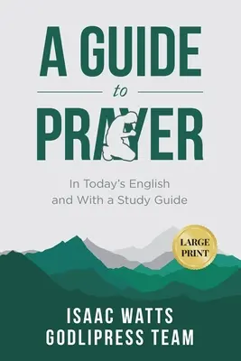 Isaac Watts Un ghid pentru rugăciune: În engleza actuală și cu un ghid de studiu (LARGE PRINT) - Isaac Watts A Guide to Prayer: In Today's English and with a Study Guide (LARGE PRINT)