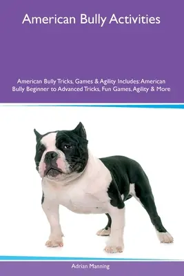 American Bully Activities American Bully Tricks, Games & Agility Include: Trucuri de la începător la avansat, jocuri distractive, agilitate și multe altele pentru American Bully - American Bully Activities American Bully Tricks, Games & Agility Includes: American Bully Beginner to Advanced Tricks, Fun Games, Agility and More