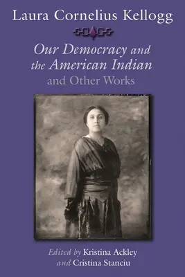 Laura Cornelius Kellogg: Democrația noastră și indienii americani și alte lucrări - Laura Cornelius Kellogg: Our Democracy and the American Indian and Other Works