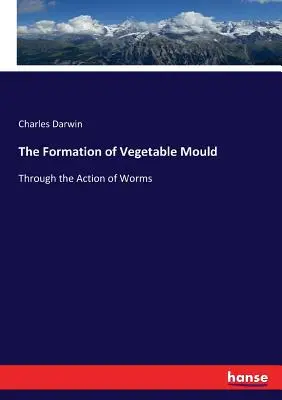 Formarea mucegaiului vegetal: Prin acțiunea viermilor - The Formation of Vegetable Mould: Through the Action of Worms