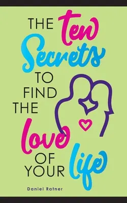 Cele zece secrete pentru a găsi iubirea vieții tale: Dacă ți-aș spune că poți fi îndrăgostit pasional pentru totdeauna? - The Ten Secrets To Find The Love Of your Life: What if I told you that you can be passionately in love forever?