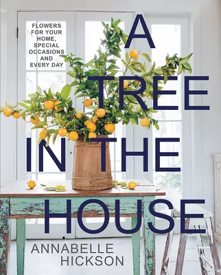 Un copac în casă: Flori pentru casa ta, ocazii speciale și în fiecare zi - A Tree in the House: Flowers for Your Home, Special Occasions and Every Day