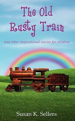 The Old Rusty Train: Și alte povești inspiraționale pentru copii - The Old Rusty Train: And other inspirational stories for children