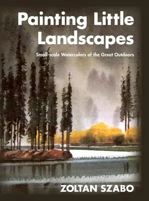 Pictarea peisajelor mici: Watercolors of the Great Outdoors (Acuarele la scară mică în aer liber) - Painting Little Landscapes: Small-scale Watercolors of the Great Outdoors