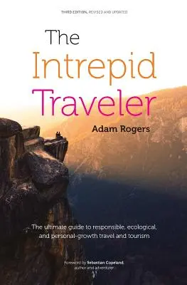 The Intrepid Traveler: The Ultimate Guide to Responsible, Ecological, and Personal-Growth Travel and Tourism: The Ultimate Guide to Responsible, Ecological, and Personal-Growth Travel and Tourism - The Intrepid Traveler: The Ultimate Guide to Responsible, Ecological, and Personal-Growth Travel and Tourism