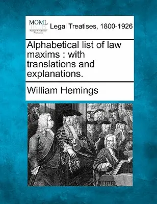 Lista alfabetică a maximelor juridice: Cu traduceri și explicații. - Alphabetical List of Law Maxims: With Translations and Explanations.