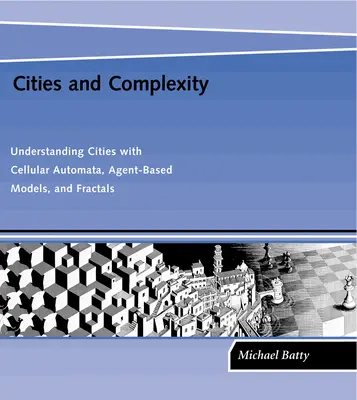 Orașe și complexitate: Înțelegerea orașelor cu ajutorul automatelor celulare, al modelelor bazate pe agenți și al fractalilor - Cities and Complexity: Understanding Cities with Cellular Automata, Agent-Based Models, and Fractals