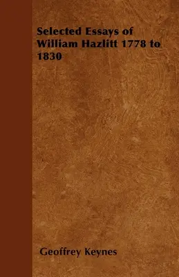 Eseuri selectate de William Hazlitt 1778-1830 - Selected Essays of William Hazlitt 1778 to 1830