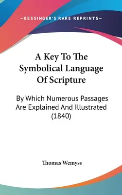 A Key To The Symbolical Language Of Scripture: Prin care sunt explicate și ilustrate numeroase pasaje (1840) - A Key To The Symbolical Language Of Scripture: By Which Numerous Passages Are Explained And Illustrated (1840)