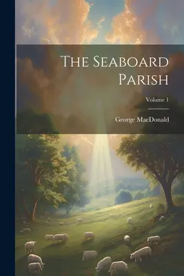 The Seaboard Parish; Volumul 1 - The Seaboard Parish; Volume 1