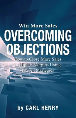 Overcoming Objections: Cum să închei mai multe vânzări la marje mai mari folosind strategii dovedite - Overcoming Objections: How to Close More Sales at Higher Margins Using Proven Strategies
