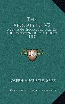 Apocalipsa V2: O serie de prelegeri speciale despre Apocalipsa lui Iisus Hristos (1882) - The Apocalypse V2: A Series Of Special Lectures On The Revelation Of Jesus Christ (1882)