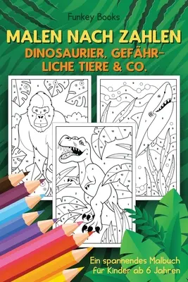 Malen nach Zahlen - Dinosaurier, gefhrliche Tiere & Co: Ein spannendes Malbuch fr Kinder ab 6 Jahren - Malen nach Zahlen - Dinosaurier, gefhrliche Tiere & Co.: Ein spannendes Malbuch fr Kinder ab 6 Jahren