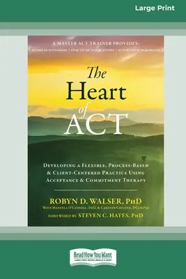 Inima ACT: Dezvoltarea unei practici flexibile, bazate pe proces și centrate pe client folosind terapia de acceptare și angajament [16pt Large - The Heart of ACT: Developing a Flexible, Process-Based, and Client-Centered Practice Using Acceptance and Commitment Therapy [16pt Large