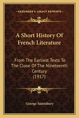 O scurtă istorie a literaturii franceze: De la cele mai timpurii texte până la sfârșitul secolului al XIX-lea (1917) - A Short History Of French Literature: From The Earliest Texts To The Close Of The Nineteenth Century (1917)