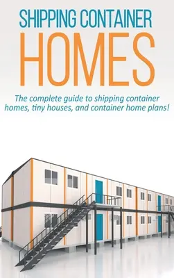 Case din containere maritime: Ghidul complet pentru containere de transport maritim case, case mici, și planuri de case container! - Shipping Container Homes: The complete guide to shipping container homes, tiny houses, and container home plans!