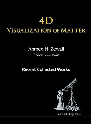 Vizualizarea 4D a materiei: Colecția de lucrări recente ale lui Ahmed H Zewail, laureat al Premiului Nobel - 4D Visualization of Matter: Recent Collected Works of Ahmed H Zewail, Nobel Laureate