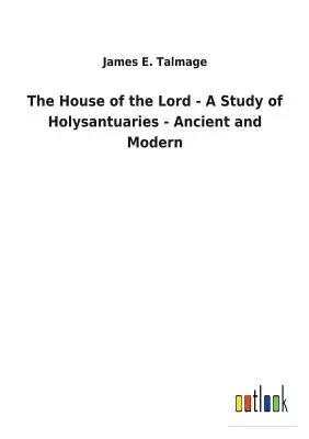 Casa Domnului - Un studiu al sanctuarelor - antice și moderne (The House of the Lord - A Study of Holysantuaries - Ancient and Modern) - The House of the Lord - A Study of Holysantuaries - Ancient and Modern