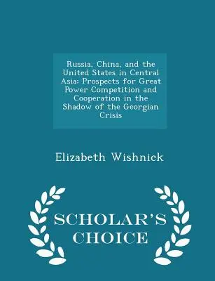 Rusia, China și Statele Unite în Asia Centrală: Perspective pentru competiția și cooperarea marilor puteri în umbra crizei georgiene - Sch - Russia, China, and the United States in Central Asia: Prospects for Great Power Competition and Cooperation in the Shadow of the Georgian Crisis - Sch