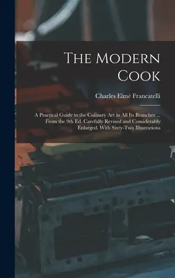 The Modern Cook: A Practical Guide to the Culinary art in all its Branches ... Din ed. a 9-a. Revizuit cu atenție și completat în mod considerabil - The Modern Cook: A Practical Guide to the Culinary art in all its Branches ... From the 9th ed. Carefully Revised and Considerably Enla