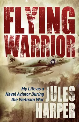 Flying Warrior: Viața mea ca aviator naval în timpul războiului din Vietnam - Flying Warrior: My Life as a Naval Aviator During the Vietnam War