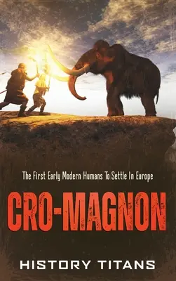 Cro-Magnon: primii oameni moderni timpurii care s-au stabilit în Europa - Cro-Magnon: The First Early Modern Humans to Settle in Europe