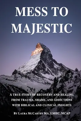 De la Mess la Majestic: O poveste adevărată de recuperare și vindecare de traume, rușine și dependențe cu perspective biblice și clinice - Mess to Majestic: A True Story of Recovery and Healing From Trauma, Shame, and Addictions With Biblical and Clinical Insights