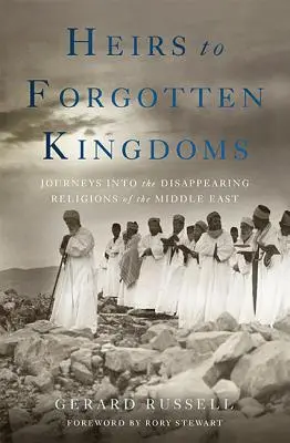 Moștenitorii regatelor uitate: Călătorii în religiile dispărute din Orientul Mijlociu - Heirs to Forgotten Kingdoms: Journeys Into the Disappearing Religions of the Middle East