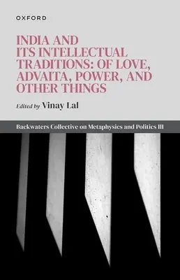 India și tradițiile sale intelectuale: Despre iubire, Advaita, putere și alte lucruri: Colectivul Backwaters despre metafizică și politică III - India and Its Intellectual Traditions: Of Love, Advaita, Power, and Other Things: Backwaters Collective on Metaphysics and Politics III