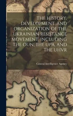 Istoria, dezvoltarea și organizarea mișcării de rezistență ucrainene, inclusiv Oun, Upa și Uhvr - The History, Development, and Organization of the Ukrainian Resistance Movement, Including the Oun, the Upa, and the Uhvr