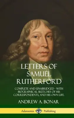 Scrisorile lui Samuel Rutherford: Complete and Unabridged, with biographical sketches of his correspondents, and of his own life - Letters of Samuel Rutherford: Complete and Unabridged, with biographical sketches of his correspondents, and of his own life