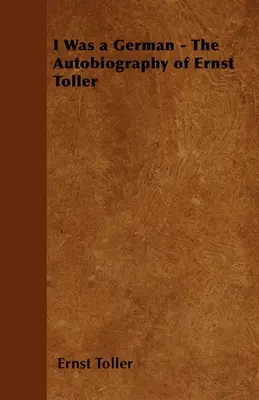 Am fost un german - Autobiografia lui Ernst Toller - I Was a German - The Autobiography of Ernst Toller