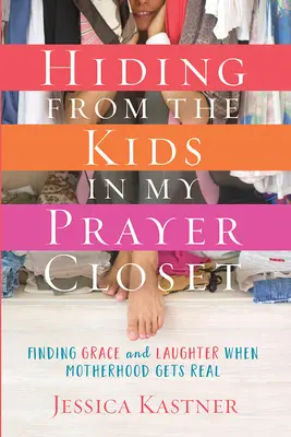 Ascunzându-mă de copii în dulapul meu de rugăciuni: Găsirea harului și a râsului când maternitatea devine reală - Hiding from the Kids in My Prayer Closet: Finding Grace and Laughter When Motherhood Gets Real