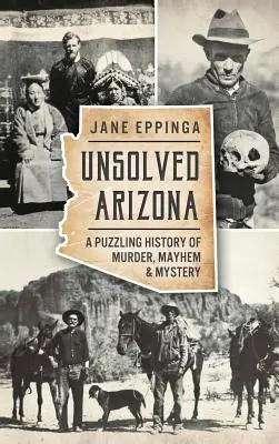 Arizona nerezolvată: O istorie enigmatică a crimelor, haosului și misterului - Unsolved Arizona: A Puzzling History of Murder, Mayhem & Mystery