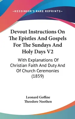 Devout Instructions On The Epistles And Gospels For The Sundays And Holy Days V2: With Explanations Of Christian Faith And Duty And Of Church Ceremoni