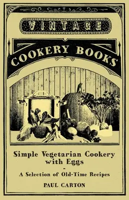 Bucătărie vegetariană simplă cu ouă - O selecție de rețete vechi - Simple Vegetarian Cookery with Eggs - A Selection of Old-Time Recipes