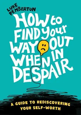 Cum să-ți găsești ieșirea când ești disperat: un ghid pentru redescoperirea valorii de sine - How to Find Your Way Out When In Despair: a guide to rediscovering your self-worth