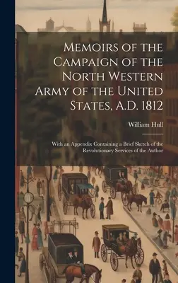 Memoriile campaniei armatei de nord-vest a Statelor Unite, 1812 d.Hr.; cu un apendice conținând o scurtă schiță a armatei revoluționare - Memoirs of the Campaign of the North Western Army of the United States, A.D. 1812; With an Appendix Containing a Brief Sketch of the Revolutionary Ser