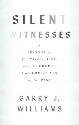 Martori tăcuți: Lecții despre teologie, viață și Biserică de la creștinii din trecut - Silent Witnesses: Lessons on Theology, Life, and the Church from Christians of the Past