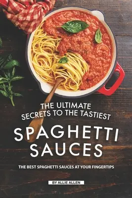 Secretele finale ale celor mai gustoase sosuri pentru spaghete: Cele mai bune sosuri pentru spaghete la îndemâna ta - The Ultimate Secrets to The Tastiest Spaghetti Sauces: The Best Spaghetti Sauces at Your Fingertips