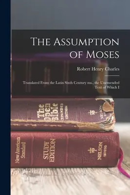 Asumarea lui Moise: Tradus din manuscrisul latin din secolul al VI-lea, al cărui text neîntrerupt l-am - The Assumption of Moses: Translated From the Latin Sixth Century ms., the Unemended Text of Which I